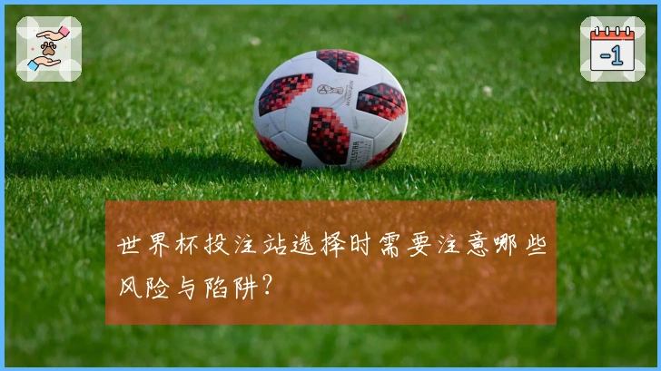 世界杯投注站选择时需要注意哪些风险与陷阱？