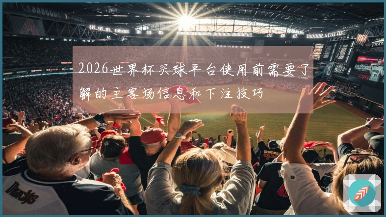 2026世界杯买球平台使用前需要了解的主客场信息和下注技巧