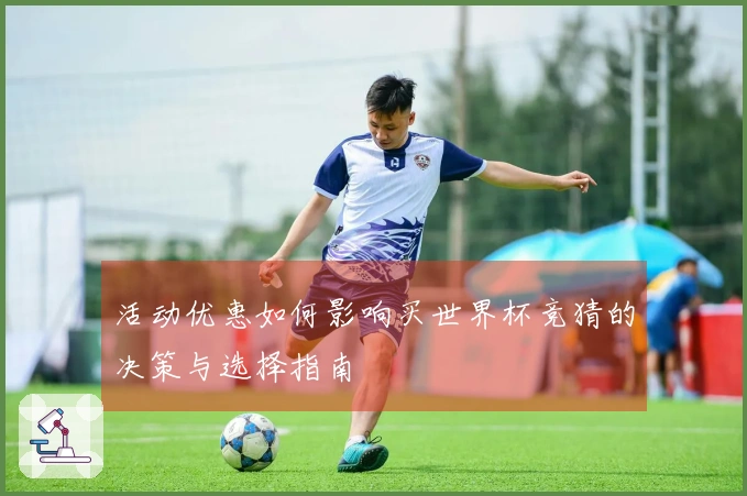 活动优惠如何影响买世界杯竞猜的决策与选择指南