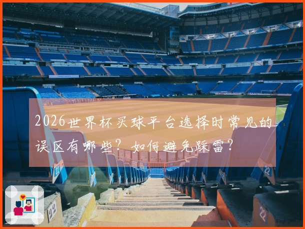 2026世界杯买球平台选择时常见的误区有哪些？如何避免踩雷？
